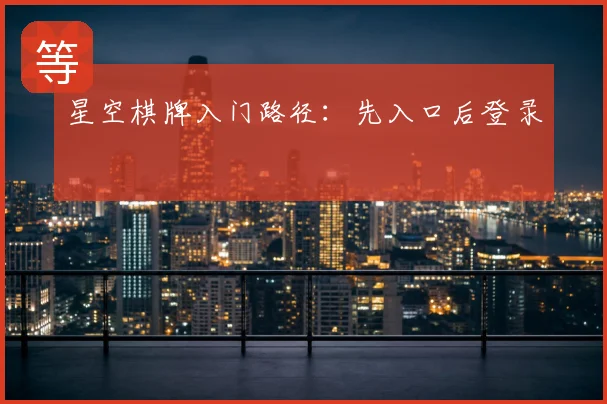 星空棋牌入门路径：先入口后登录