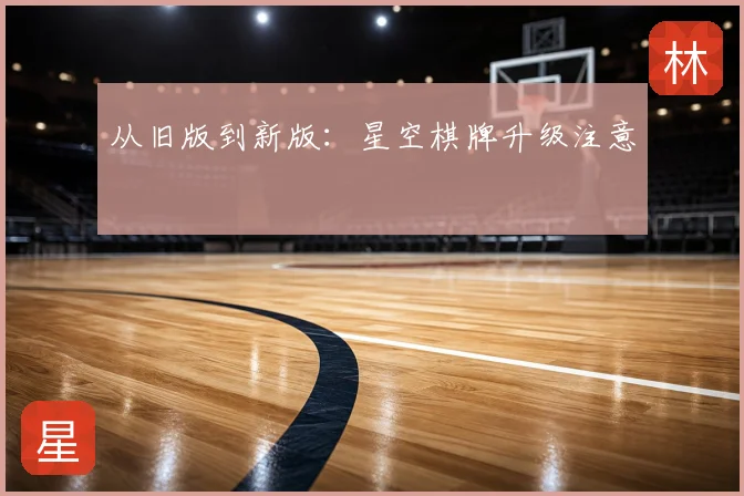 从旧版到新版：星空棋牌升级注意