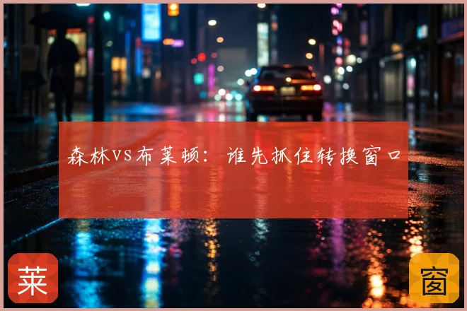 森林vs布莱顿：谁先抓住转换窗口
